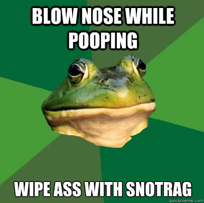 BLOW NOSE WHILE POOPING WIPE ASS WITH SNOTRAG  Foul Bachelor Frog