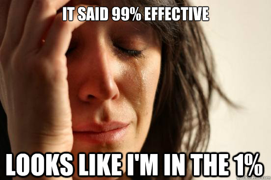 It Said 99% effective Looks Like I'm in the 1%  First World Problems