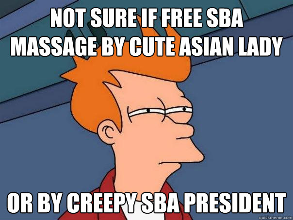 Not sure if free SBA massage by cute asian lady or by creepy sba president  Futurama Fry
