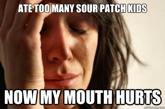 Ate too many sour patch kids  now my mouth hurts - Ate too many sour patch kids  now my mouth hurts  First World Problems