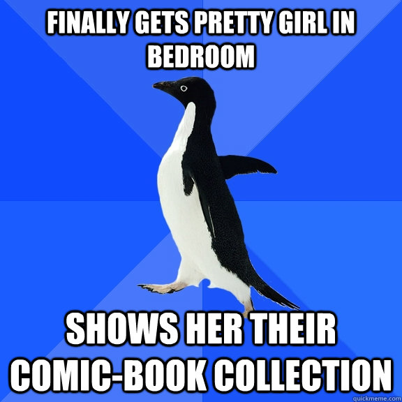 finally gets pretty girl in bedroom  shows her their comic-book collection  Socially Awkward Penguin