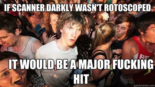 if scanner darkly wasn't rotoscoped it would be a major fucking hit  Sudden Clarity Clarence