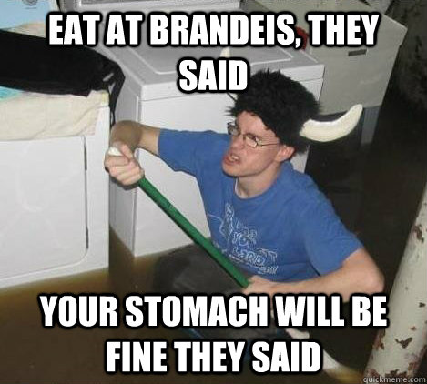 Eat at Brandeis, they said your stomach will be fine they said  They said