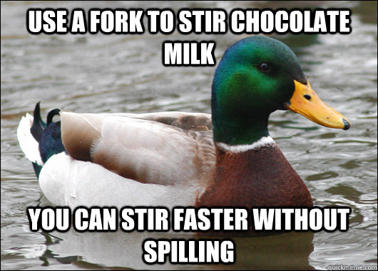 Use a fork to stir chocolate milk you can stir faster without spilling  Actual Advice Mallard