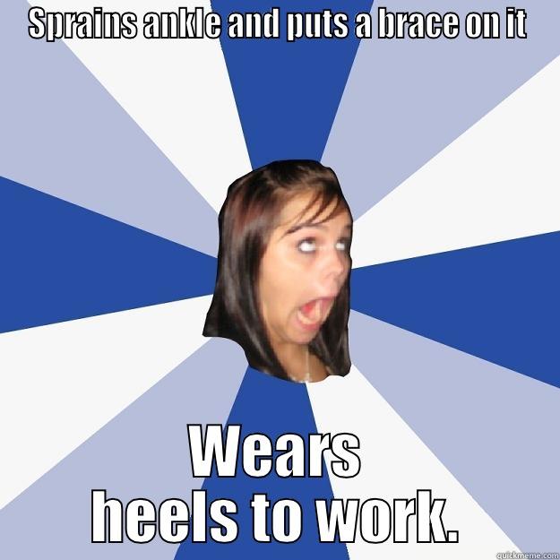 SPRAINS ANKLE AND PUTS A BRACE ON IT WEARS HEELS TO WORK. Annoying Facebook Girl