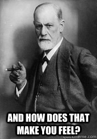  And How does that make you feel? -  And How does that make you feel?  Sigmund Freud