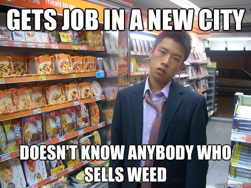 gets job in a new city doesn't know anybody who sells weed  Disenchanted Young Professional