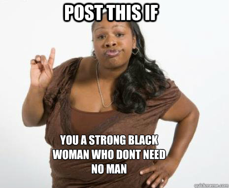 post this if you a strong black woman who dont need no man
  Strong Independent Black Woman
