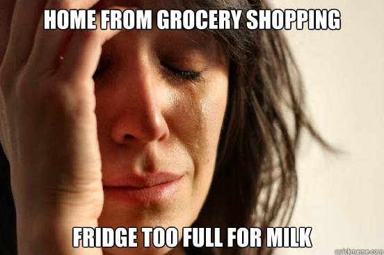 Home from grocery shopping fridge too full for milk  First World Problems