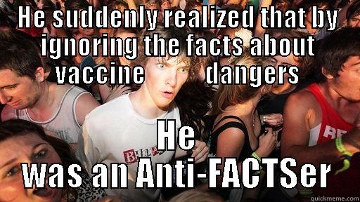 HE SUDDENLY REALIZED THAT BY IGNORING THE FACTS ABOUT VACCINE            DANGERS HE WAS AN ANTI-FACTSER Sudden Clarity Clarence
