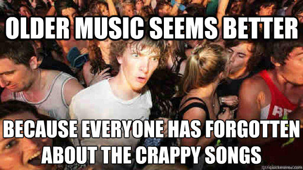 Older music seems better Because everyone has forgotten about the crappy songs - Older music seems better Because everyone has forgotten about the crappy songs  Sudden Clarity Clarence