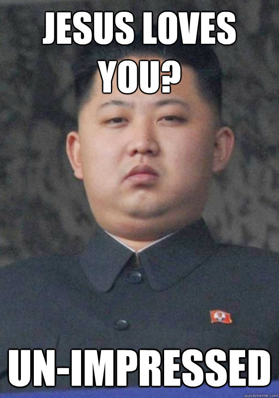 Jesus Loves you? un-impressed  Kim Jong Un-Impressed