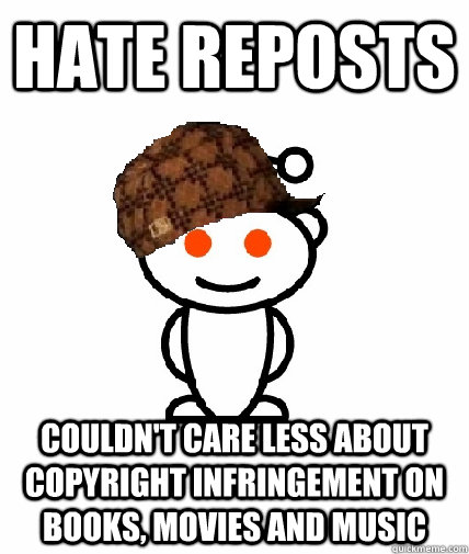 Hate reposts couldn't care less about copyright infringement on books, movies and music  Scumbag Redditor