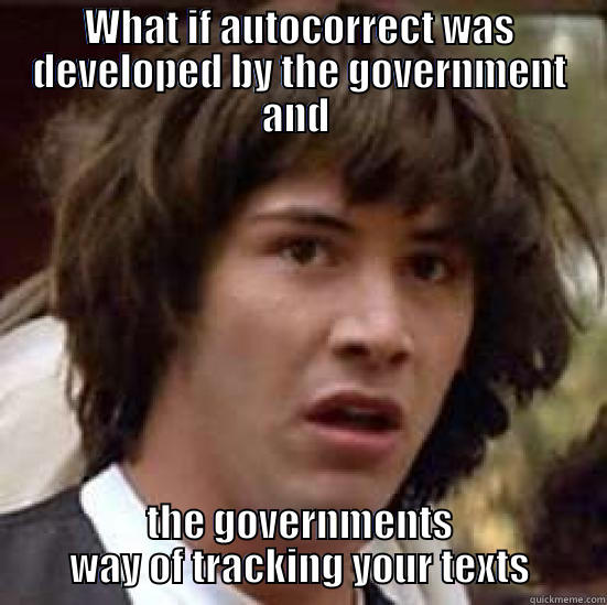 WHAT IF AUTOCORRECT WAS DEVELOPED BY THE GOVERNMENT AND  THE GOVERNMENTS WAY OF TRACKING YOUR TEXTS conspiracy keanu
