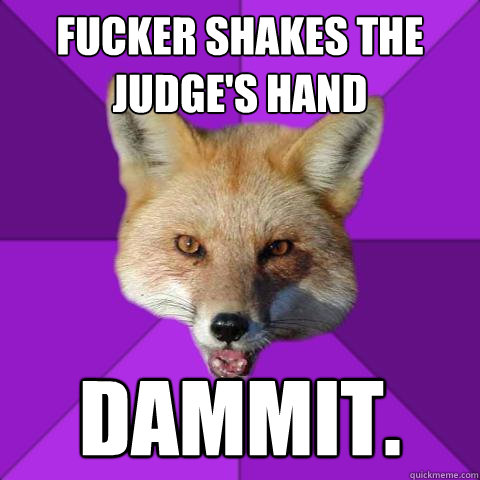fucker shakes the judge's hand DAMMIT.  Forensics Fox