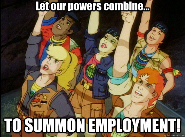 Let our powers combine... TO SUMMON EMPLOYMENT!   