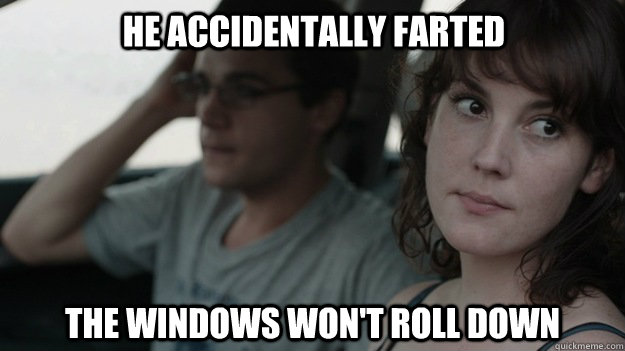 he accidentally farted the windows won't roll down  