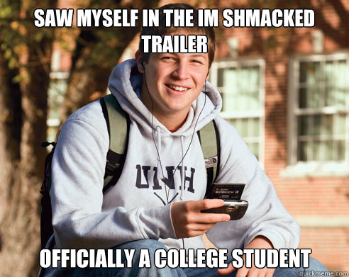 Saw myself in the IM Shmacked trailer Officially a college student  College Freshman