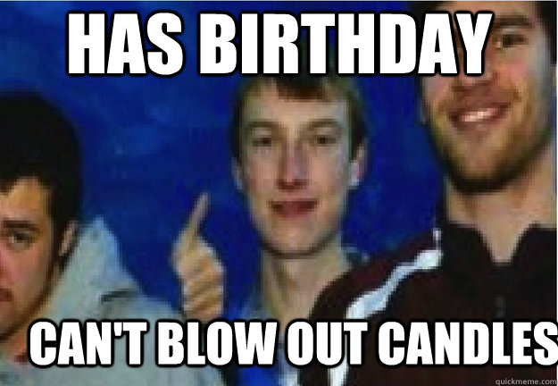 Has Birthday Can't blow out candles - Has Birthday Can't blow out candles  Sick Eric