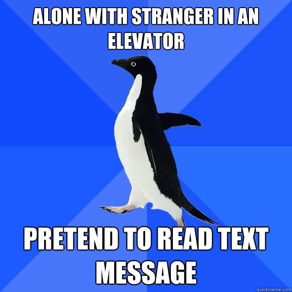 alone with stranger in an elevator pretend to read text message  Socially Awkward Penguin