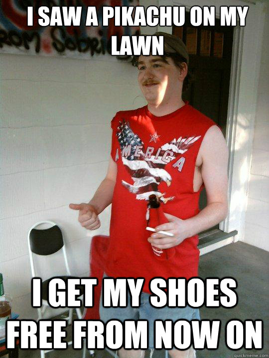 i saw a pikachu on my lawn i get my shoes free from now on  Redneck Randal