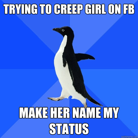 trying to creep girl on fb make her name my status  Socially Awkward Penguin