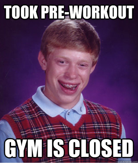 Took pre-workout Gym is closed - Took pre-workout Gym is closed  Bad Luck Brian