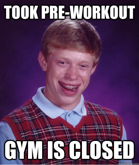 Took pre-workout Gym is closed  Bad Luck Brian