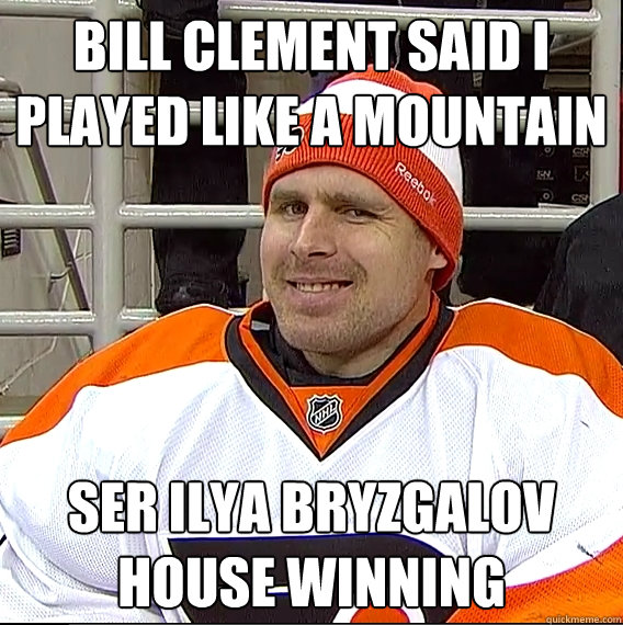 Bill Clement said I played like a mountain Ser Ilya Bryzgalov
House winning  Ilya Bryzgalov Solid Guy