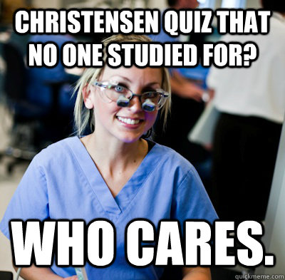 Christensen Quiz That No One Studied for? Who cares. - Christensen Quiz That No One Studied for? Who cares.  overworked dental student