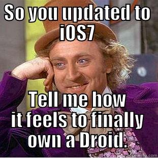 SO YOU UPDATED TO IOS7 TELL ME HOW IT FEELS TO FINALLY OWN A DROID. Condescending Wonka