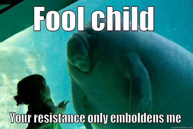 FOOL CHILD YOUR RESISTANCE ONLY EMBOLDENS ME Overlord Manatee