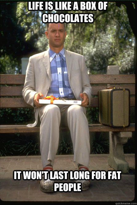 life is like a box of chocolates it won't last long for fat people - life is like a box of chocolates it won't last long for fat people  Misc