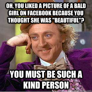Oh, You liked a picture of a bald girl on facebook because you thought she was 