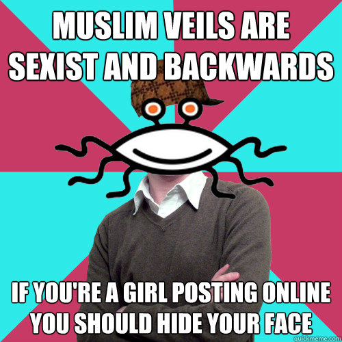 muslim veils are sexist and backwards if you're a girl posting online you should hide your face  Scumbag Privilege Denying rAtheism