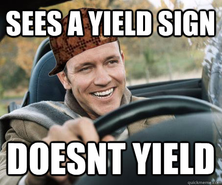 sees a yield sign doesnt yield  SCUMBAG DRIVER