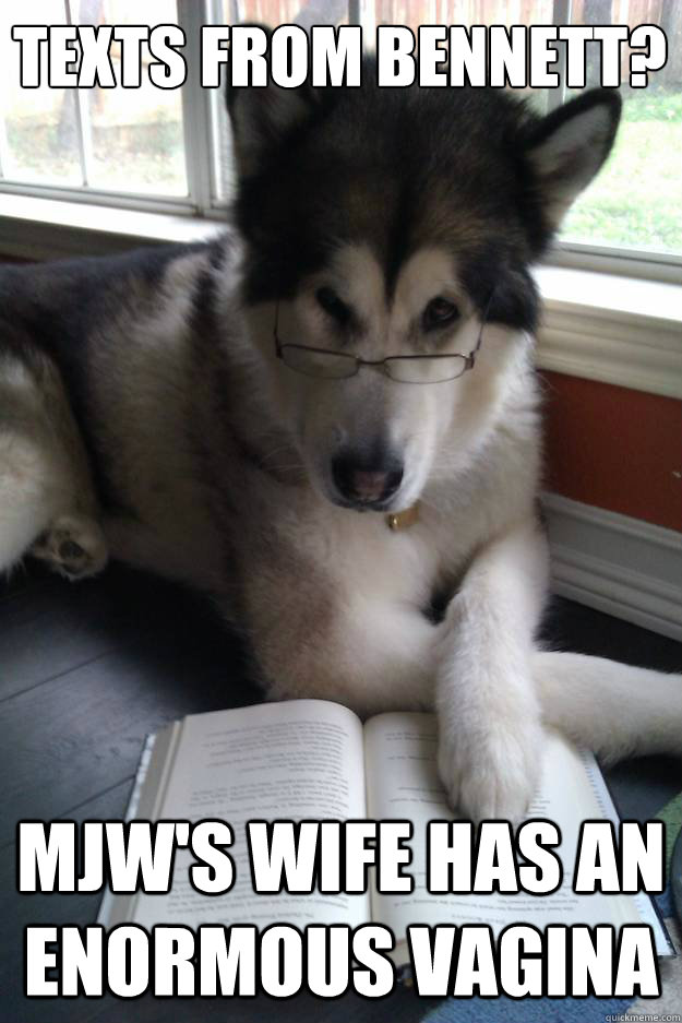 texts from bennett?
   mjw's wife has an enormous vagina  Condescending Literary Pun Dog