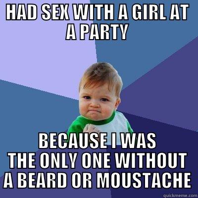HAD SEX WITH A GIRL AT A PARTY BECAUSE I WAS THE ONLY ONE WITHOUT A BEARD OR MOUSTACHE Success Kid