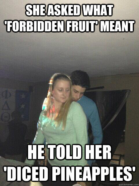 she asked what 'forbidden fruit' meant he told her 'diced pineapples'  