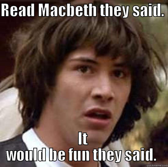 READ MACBETH THEY SAID.  IT WOULD BE FUN THEY SAID.  conspiracy keanu