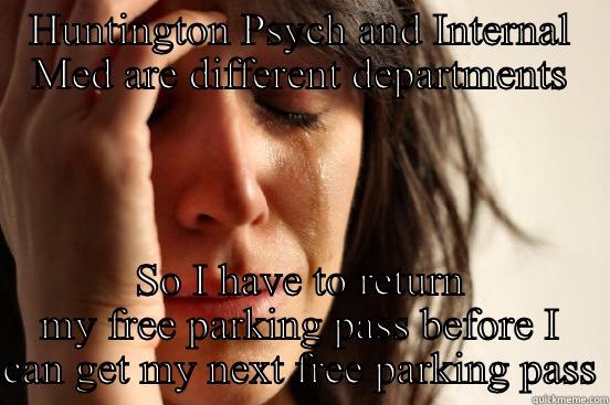 HUNTINGTON PSYCH AND INTERNAL MED ARE DIFFERENT DEPARTMENTS SO I HAVE TO RETURN MY FREE PARKING PASS BEFORE I CAN GET MY NEXT FREE PARKING PASS First World Problems