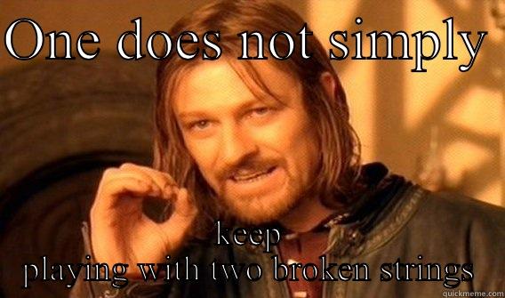 ONE DOES NOT SIMPLY  KEEP PLAYING WITH TWO BROKEN STRINGS One Does Not Simply