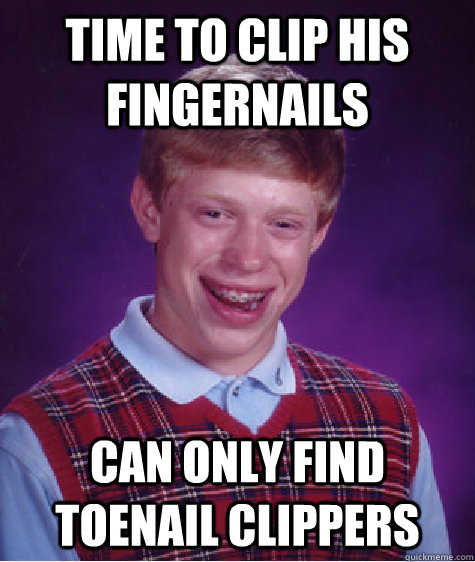 time to clip his fingernails  can only find toenail clippers  - time to clip his fingernails  can only find toenail clippers   Bad Luck Brian