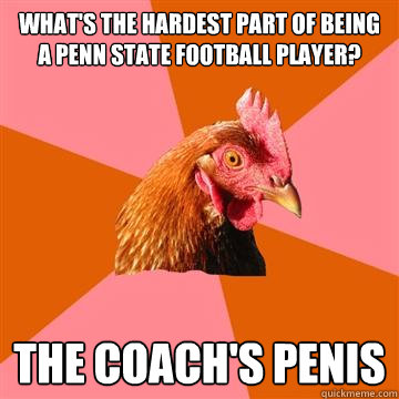 What's the hardest part of being a Penn State football player? The Coach's Penis  Anti-Joke Chicken
