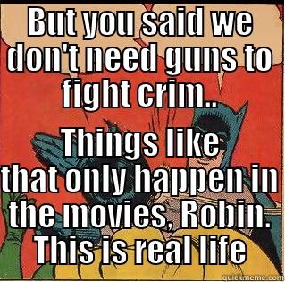 BUT YOU SAID WE DON'T NEED GUNS TO FIGHT CRIM.. THINGS LIKE THAT ONLY HAPPEN IN THE MOVIES, ROBIN. THIS IS REAL LIFE Slappin Batman
