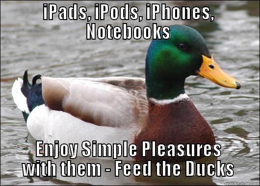 IPADS, IPODS, IPHONES, NOTEBOOKS ENJOY SIMPLE PLEASURES WITH THEM - FEED THE DUCKS Actual Advice Mallard