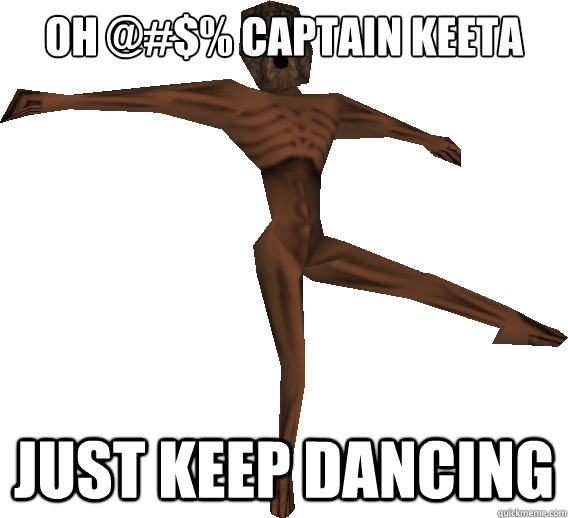 Oh @#$% Captain Keeta Just keep dancing  Dancing ReDead
