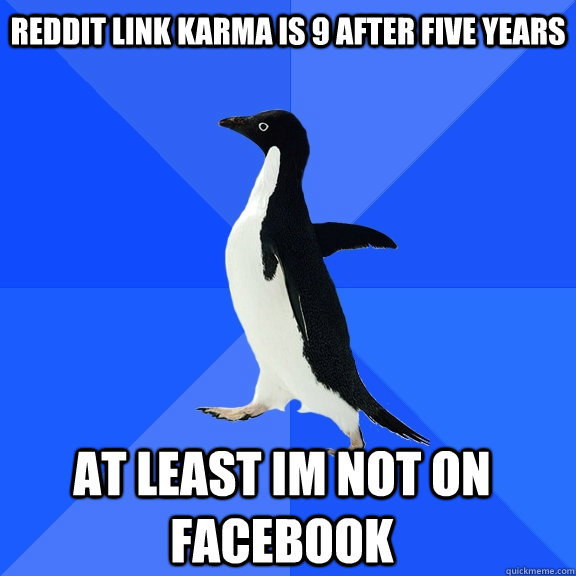Reddit link karma is 9 after five years At least im not on facebook    Socially Awkward Penguin