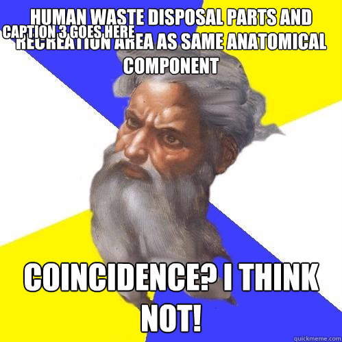 Human waste disposal parts and recreation area as same anatomical component Coincidence? I think not! Caption 3 goes here  Advice God