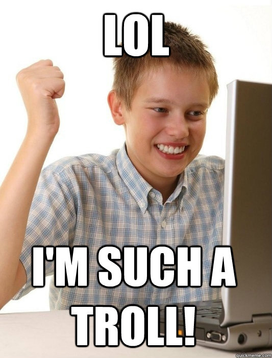 Lol  I'M SUCH A TROLL!  First Day on the Internet Kid